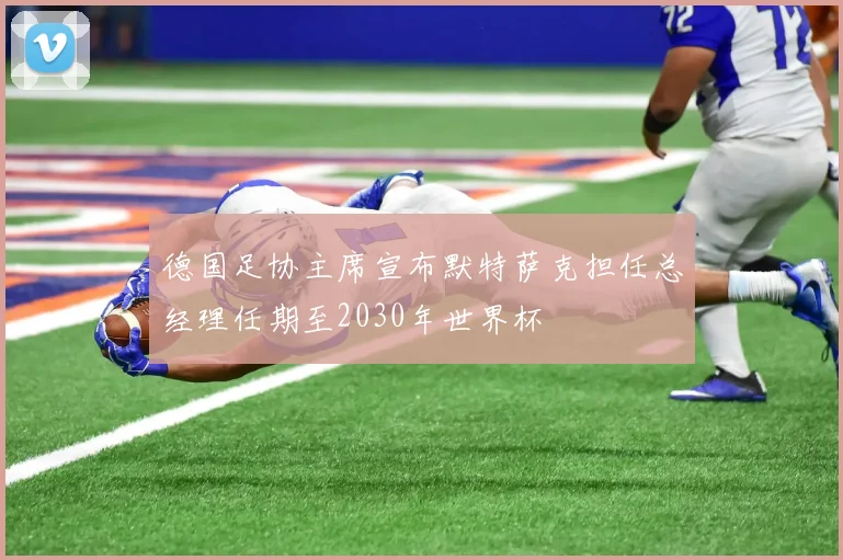 德国足协主席宣布默特萨克担任总经理任期至2030年世界杯