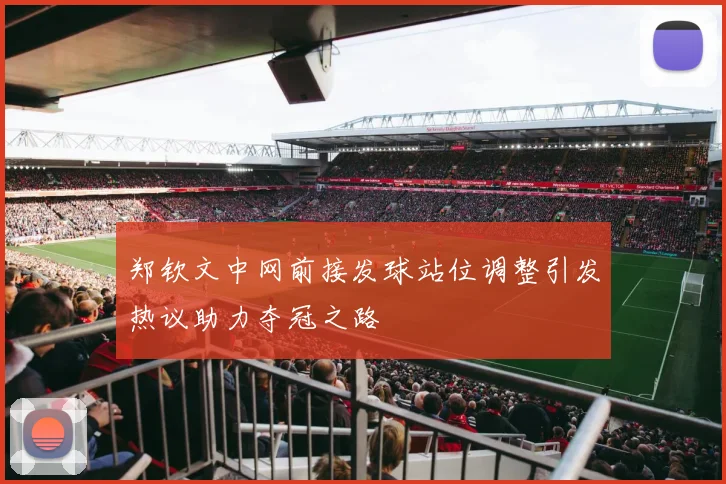 郑钦文中网前接发球站位调整引发热议助力夺冠之路