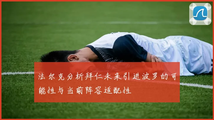法尔克分析拜仁未来引进波罗的可能性与当前阵容适配性